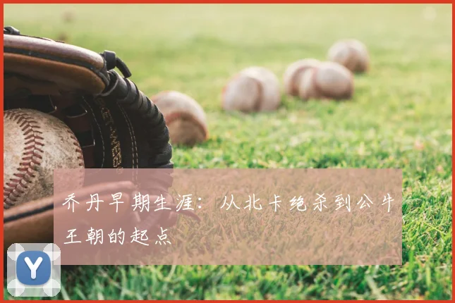 乔丹早期生涯:从北卡绝杀到公牛王朝的起点