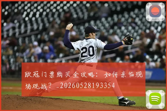 欧冠门票购买全攻略：如何亲临现场观战？_20260528193354