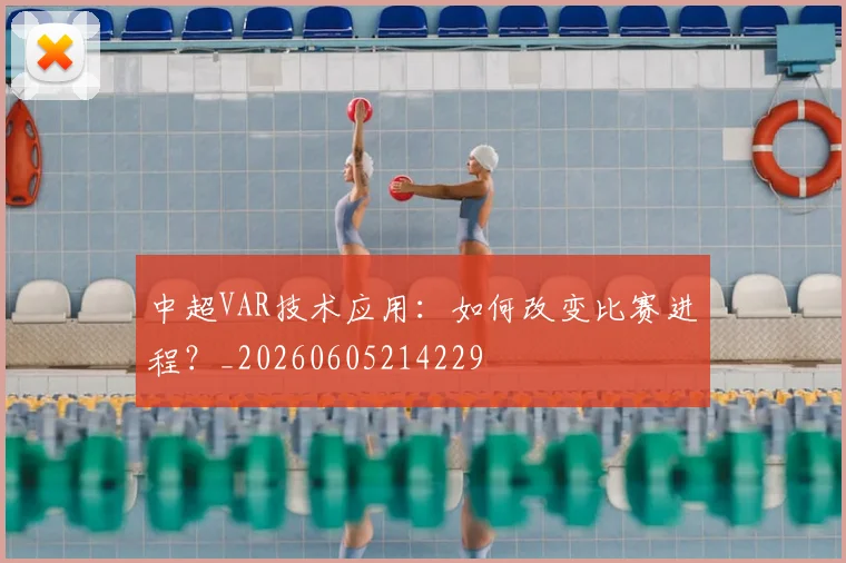 中超VAR技术应用:如何改变比赛进程?_20260605214229