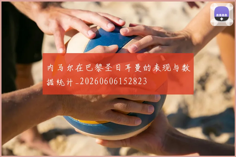 内马尔在巴黎圣日耳曼的表现与数据统计_20260606152823