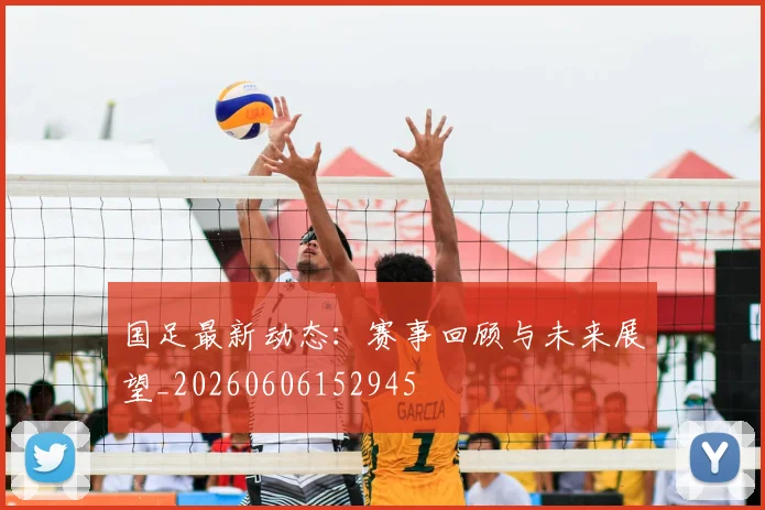 国足最新动态:赛事回顾与未来展望_20260606152945