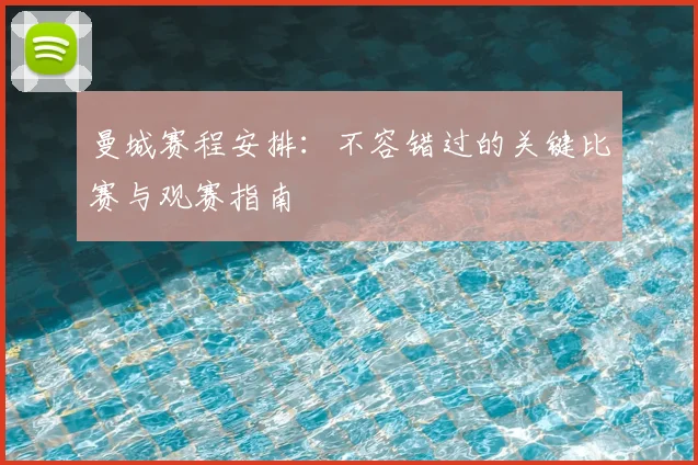 曼城赛程安排：不容错过的关键比赛与观赛指南