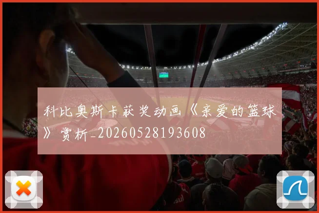 科比奥斯卡获奖动画《亲爱的篮球》赏析_20260528193608