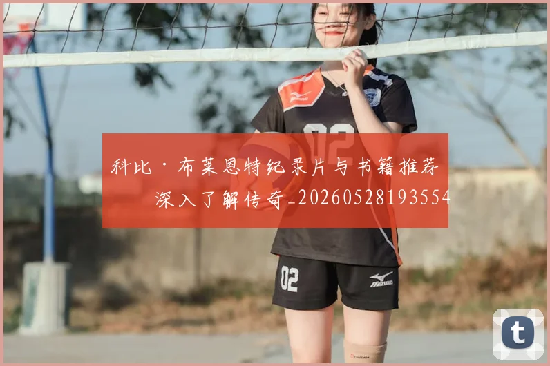 科比·布莱恩特纪录片与书籍推荐:深入了解传奇_20260528193554