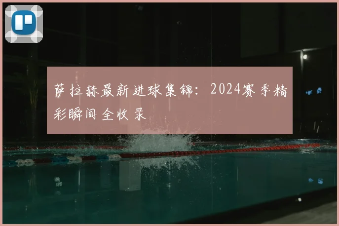 萨拉赫最新进球集锦：2024赛季精彩瞬间全收录