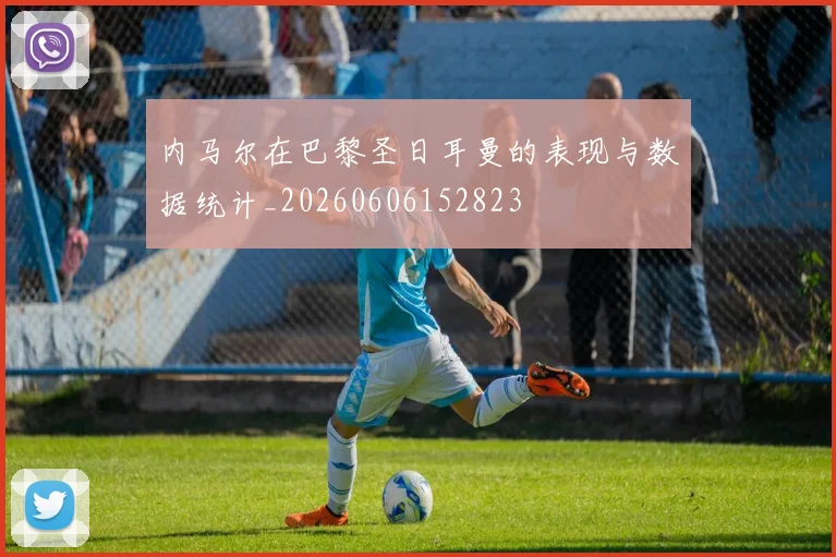 内马尔在巴黎圣日耳曼的表现与数据统计_20260606152823