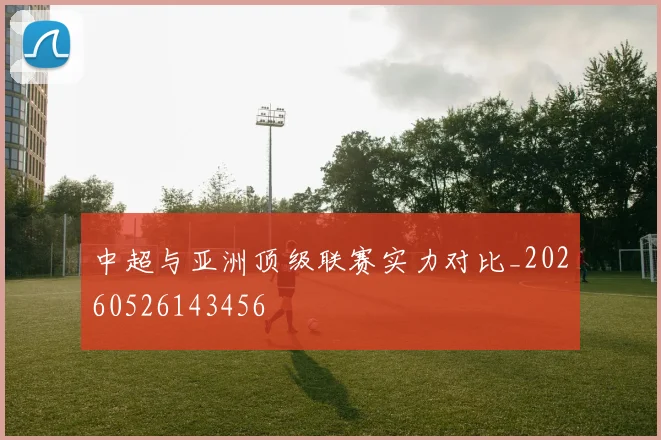 中超与亚洲顶级联赛实力对比_20260526143456