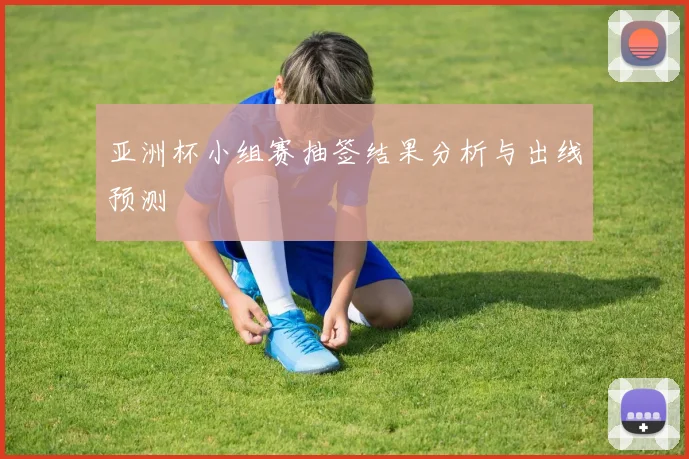 亚洲杯小组赛抽签结果分析与出线预测