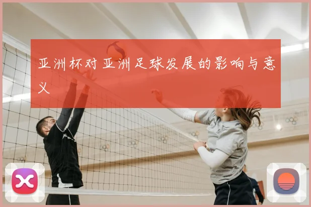 亚洲杯对亚洲足球发展的影响与意义