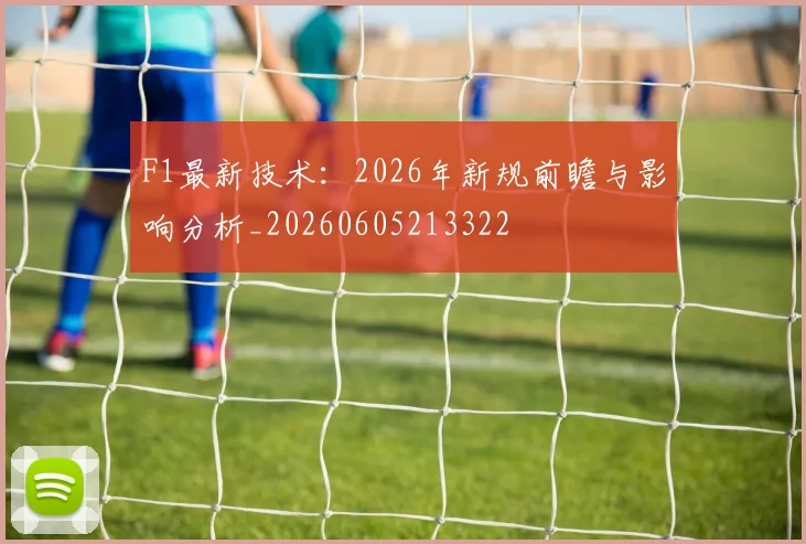F1最新技术：2026年新规前瞻与影响分析_20260605213322