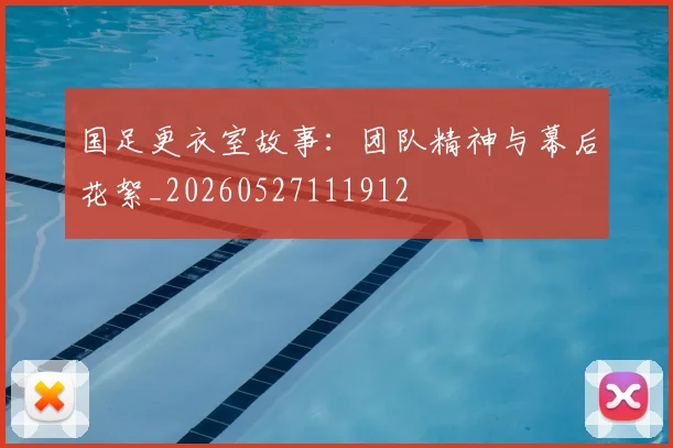 国足更衣室故事：团队精神与幕后花絮_20260527111912