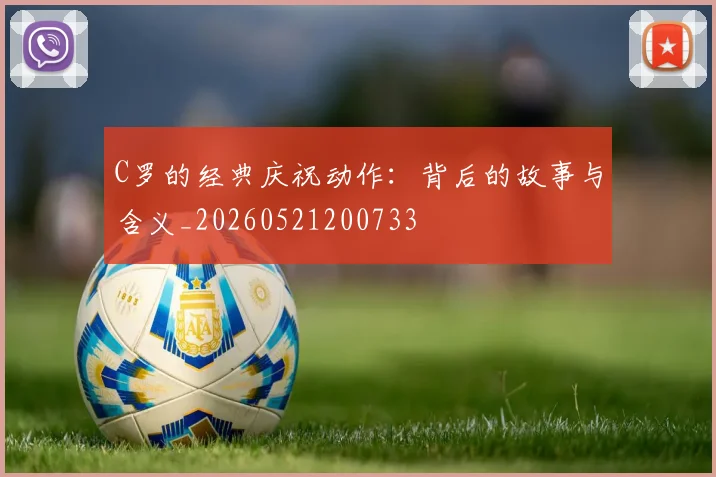 C罗的经典庆祝动作:背后的故事与含义_20260521200733