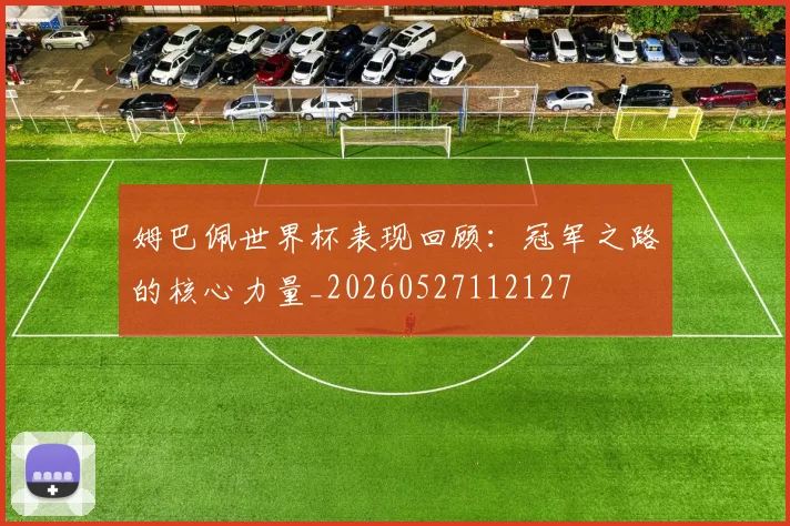 姆巴佩世界杯表现回顾:冠军之路的核心力量_20260527112127