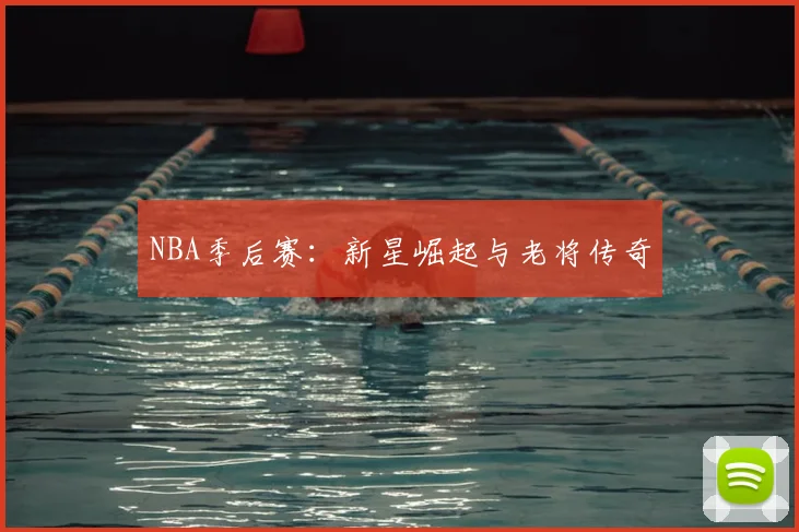 NBA季后赛:新星崛起与老将传奇