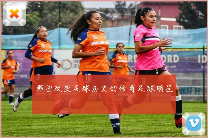 那些改变足球历史的传奇足球明星