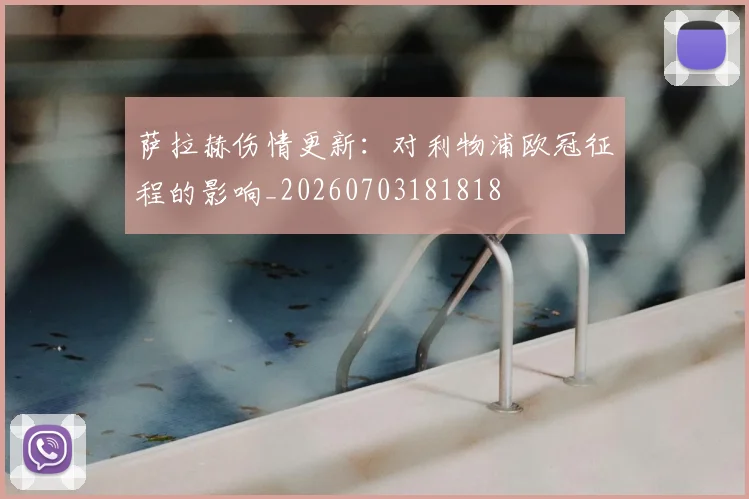 萨拉赫伤情更新：对利物浦欧冠征程的影响_20260703181818