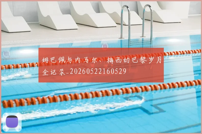 姆巴佩与内马尔、梅西的巴黎岁月全记录_20260522160529