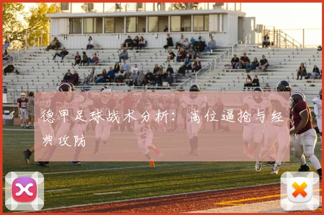 德甲足球战术分析：高位逼抢与经典攻防