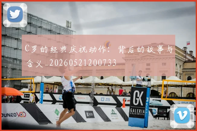 C罗的经典庆祝动作：背后的故事与含义_20260521200733